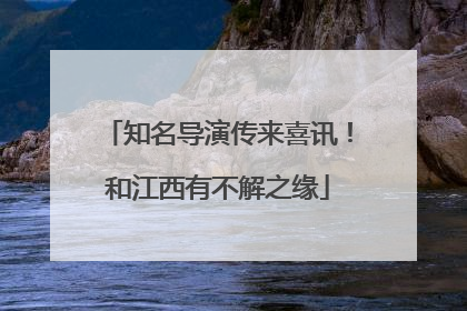 知名导演传来喜讯！和江西有不解之缘