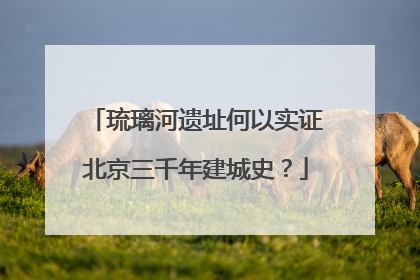 琉璃河遗址何以实证北京三千年建城史？
