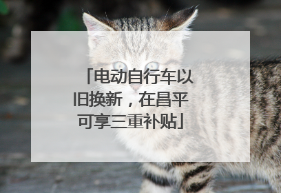 电动自行车以旧换新，在昌平可享三重补贴