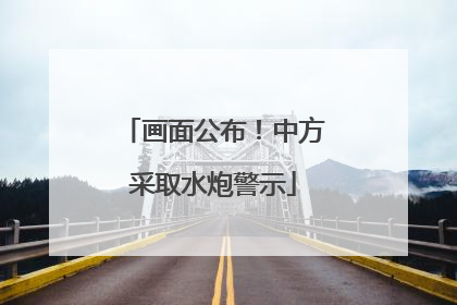 画面公布！中方采取水炮警示