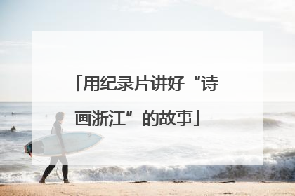 用纪录片讲好“诗画浙江”的故事