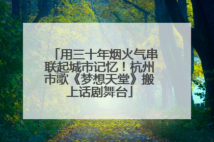 用三十年烟火气串联起城市记忆！杭州市歌《梦想天堂》搬上话剧舞台