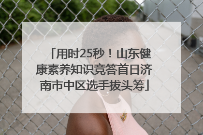 用时25秒！山东健康素养知识竞答首日济南市中区选手拔头筹