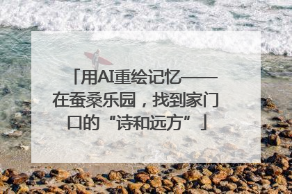 用AI重绘记忆——在蚕桑乐园，找到家门口的“诗和远方”