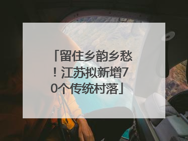 留住乡韵乡愁！江苏拟新增70个传统村落