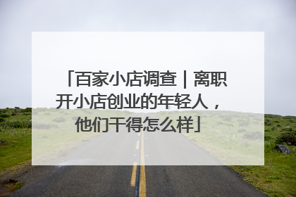 百家小店调查｜离职开小店创业的年轻人，他们干得怎么样