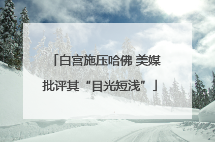 白宫施压哈佛 美媒批评其“目光短浅”