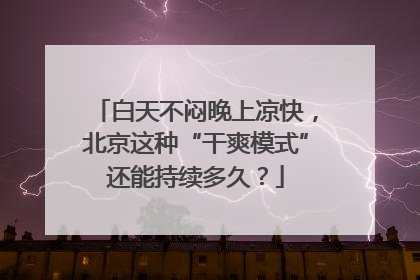 白天不闷晚上凉快，北京这种“干爽模式”还能持续多久？