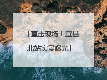 直击现场！宜昌北站实景曝光