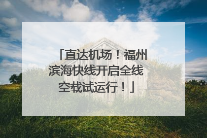 直达机场！福州滨海快线开启全线空载试运行！