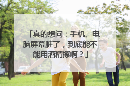 真的想问：手机、电脑屏幕脏了，到底能不能用酒精擦啊？