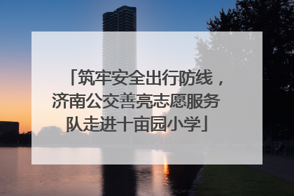 筑牢安全出行防线，济南公交善亮志愿服务队走进十亩园小学