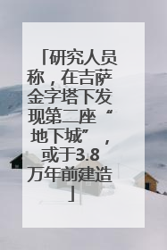 研究人员称，在吉萨金字塔下发现第二座“地下城”，或于3.8万年前建造