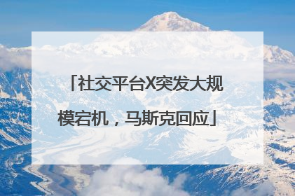 社交平台X突发大规模宕机，马斯克回应