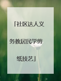社区达人义务教居民学剪纸技艺