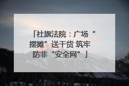 社旗法院：广场“摆摊”送干货 筑牢防非“安全网”