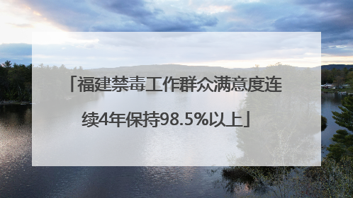 福建禁毒工作群众满意度连续4年保持98.5%以上
