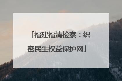 福建福清检察：织密民生权益保护网