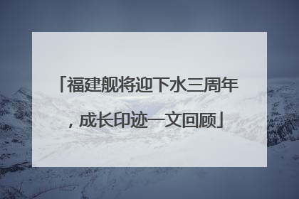 福建舰将迎下水三周年，成长印迹一文回顾
