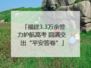 福建3.3万余警力护航高考 圆满交出“平安答卷”