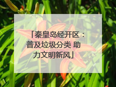 秦皇岛经开区：普及垃圾分类 助力文明新风