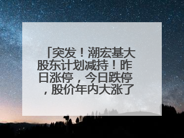 突发！潮宏基大股东计划减持！昨日涨停，今日跌停，股价年内大涨了197%