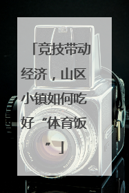 竞技带动经济，山区小镇如何吃好“体育饭”