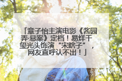 章子怡主演电影《酱园弄·悬案》定档！易烊千玺光头饰演“宋瞎子”，网友直呼认不出！
