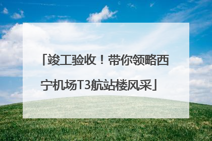 竣工验收！带你领略西宁机场T3航站楼风采