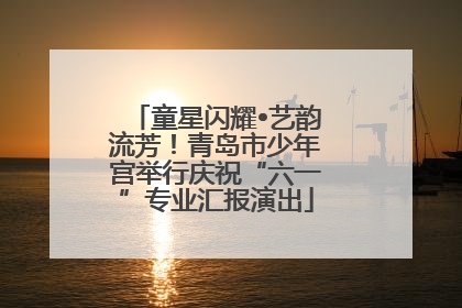 童星闪耀•艺韵流芳！青岛市少年宫举行庆祝“六一”专业汇报演出