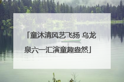 童沐清风艺飞扬 乌龙泉六一汇演童趣盎然