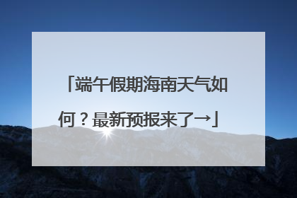 端午假期海南天气如何？最新预报来了→