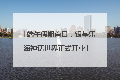 端午假期首日，银基乐海神话世界正式开业