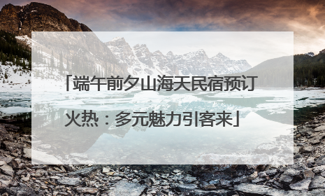 端午前夕山海天民宿预订火热：多元魅力引客来