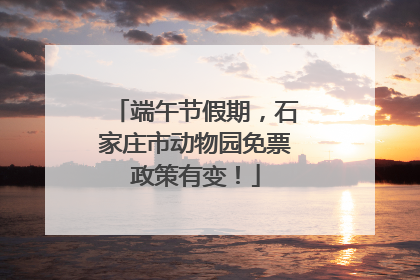 端午节假期，石家庄市动物园免票政策有变！