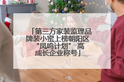第三方家装监理品牌装小蜜上榜朝阳区 “凤鸣计划” 高成长企业称号