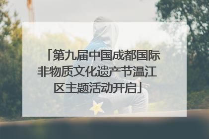 第九届中国成都国际非物质文化遗产节温江区主题活动开启