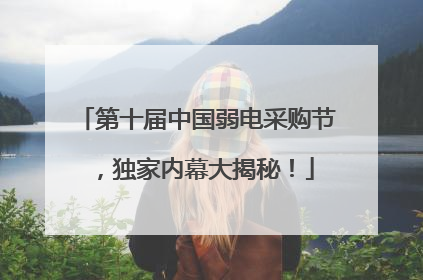 第十届中国弱电采购节，独家内幕大揭秘！
