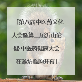 第八届中医药文化大会暨第三届沂山论健·中医药健康大会在潍坊临朐开幕
