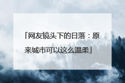网友镜头下的日落：原来城市可以这么温柔