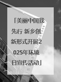 美丽中国我先行 新乡创新形式开展2025年环境日宣传活动