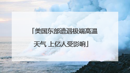 美国东部遭遇极端高温天气 上亿人受影响
