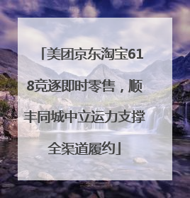 美团京东淘宝618竞逐即时零售，顺丰同城中立运力支撑全渠道履约