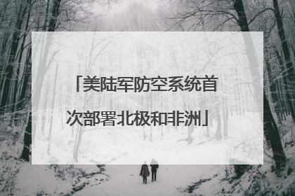 美陆军防空系统首次部署北极和非洲