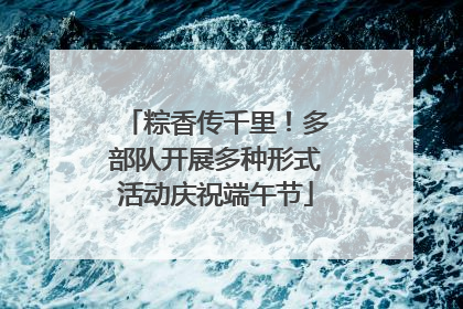 粽香传千里！多部队开展多种形式活动庆祝端午节