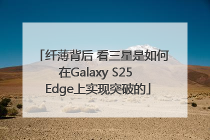 纤薄背后 看三星是如何在Galaxy S25 Edge上实现突破的