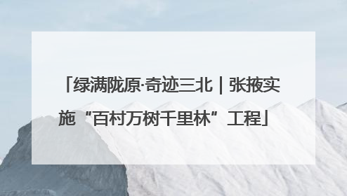 绿满陇原·奇迹三北｜张掖实施“百村万树千里林”工程