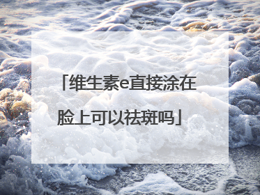 维生素e直接涂在脸上可以祛斑吗