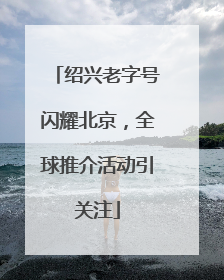 绍兴老字号闪耀北京，全球推介活动引关注