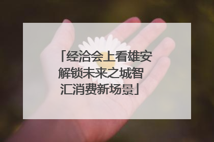 经洽会上看雄安 解锁未来之城智汇消费新场景